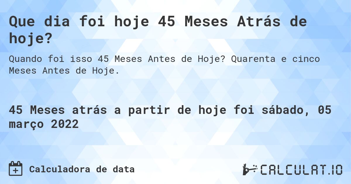 Que dia foi hoje 45 Meses Atrás de hoje?. Quarenta e cinco Meses Antes de Hoje.