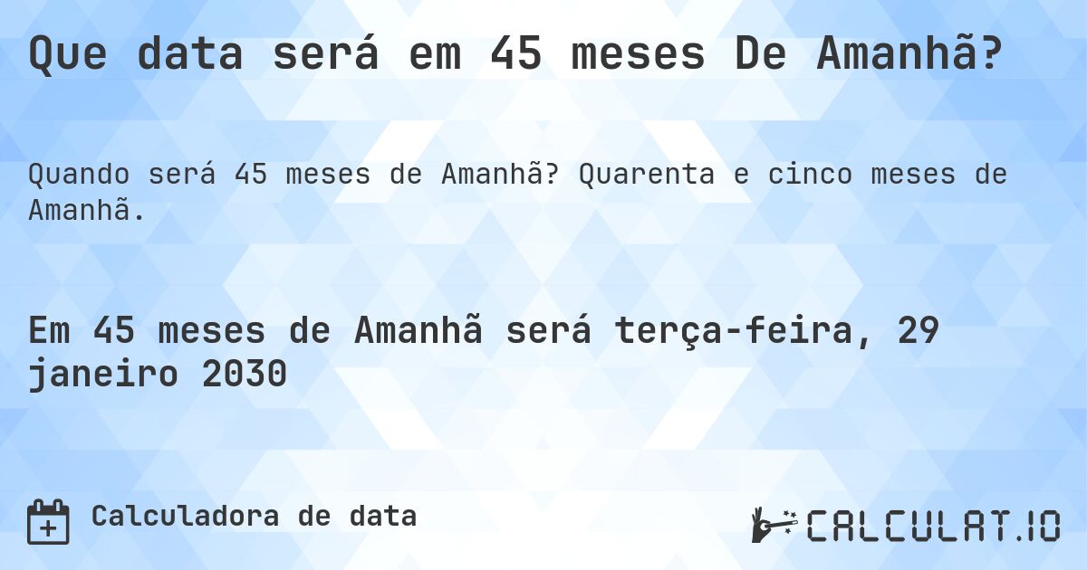 Que data será em 45 meses De Amanhã?. Quarenta e cinco meses de Amanhã.