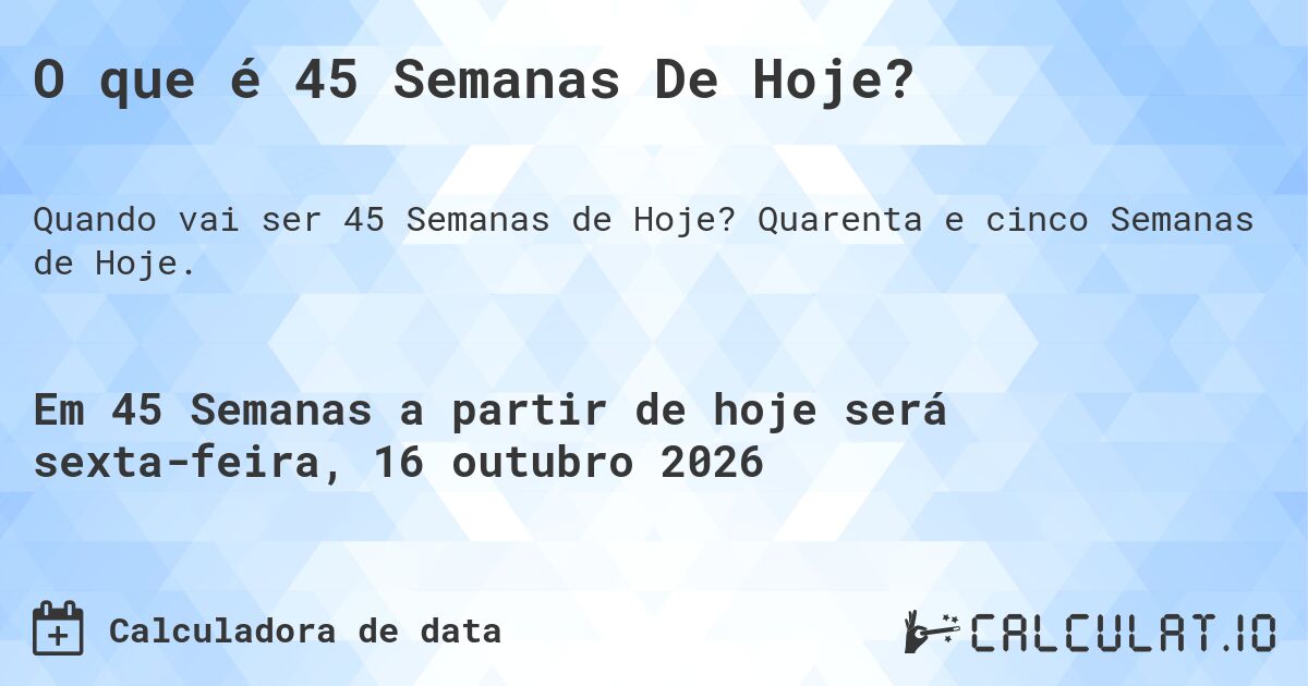 O que é 45 Semanas De Hoje?. Quarenta e cinco Semanas de Hoje.