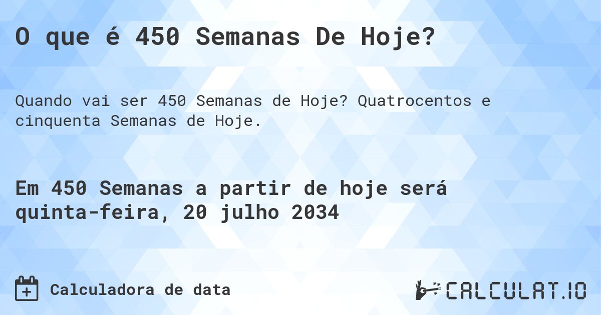 O que é 450 Semanas De Hoje?. Quatrocentos e cinquenta Semanas de Hoje.