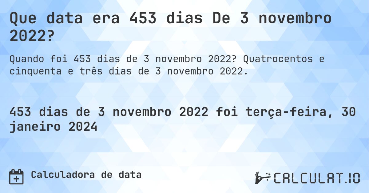 Que data era 453 dias De 3 novembro 2022?. Quatrocentos e cinquenta e três dias de 3 novembro 2022.