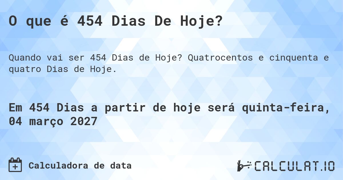 O que é 454 Dias De Hoje?. Quatrocentos e cinquenta e quatro Dias de Hoje.