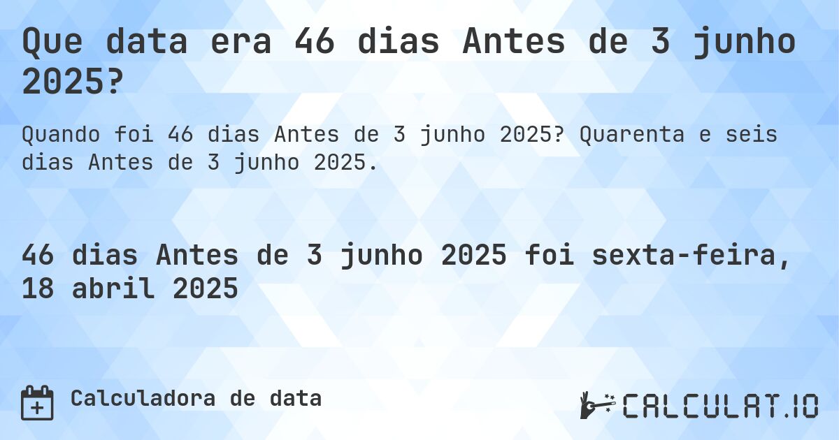 Que data era 46 dias Antes de 3 junho 2025?. Quarenta e seis dias Antes de 3 junho 2025.