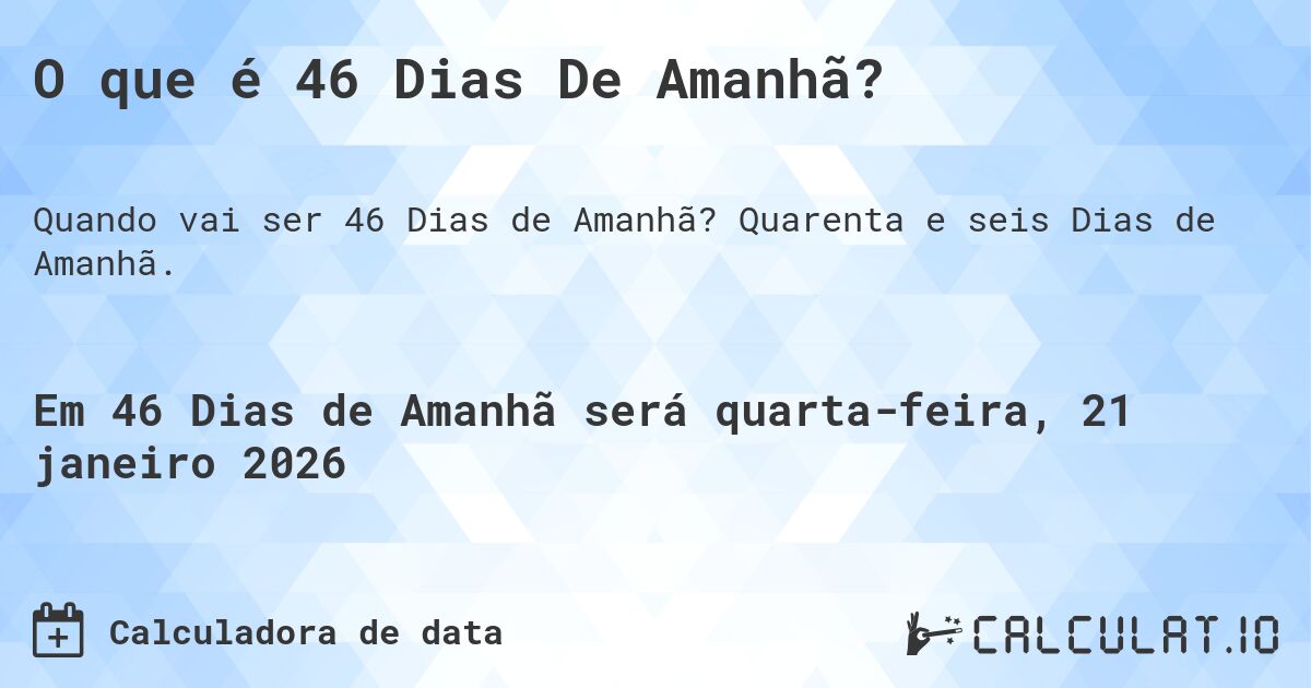 O que é 46 Dias De Amanhã?. Quarenta e seis Dias de Amanhã.