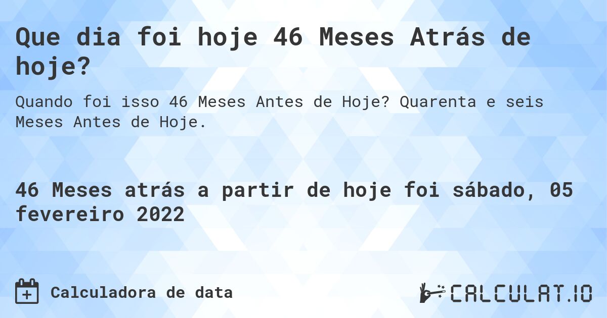 Que dia foi hoje 46 Meses Atrás de hoje?. Quarenta e seis Meses Antes de Hoje.