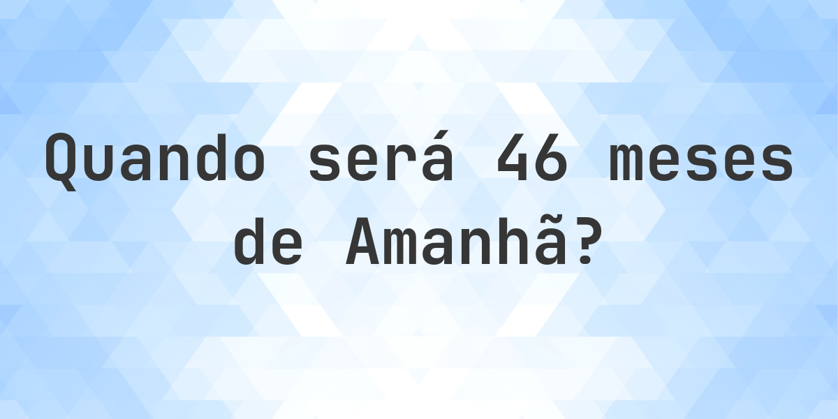O que é 46 Meses De Amanhã? - Calculatio