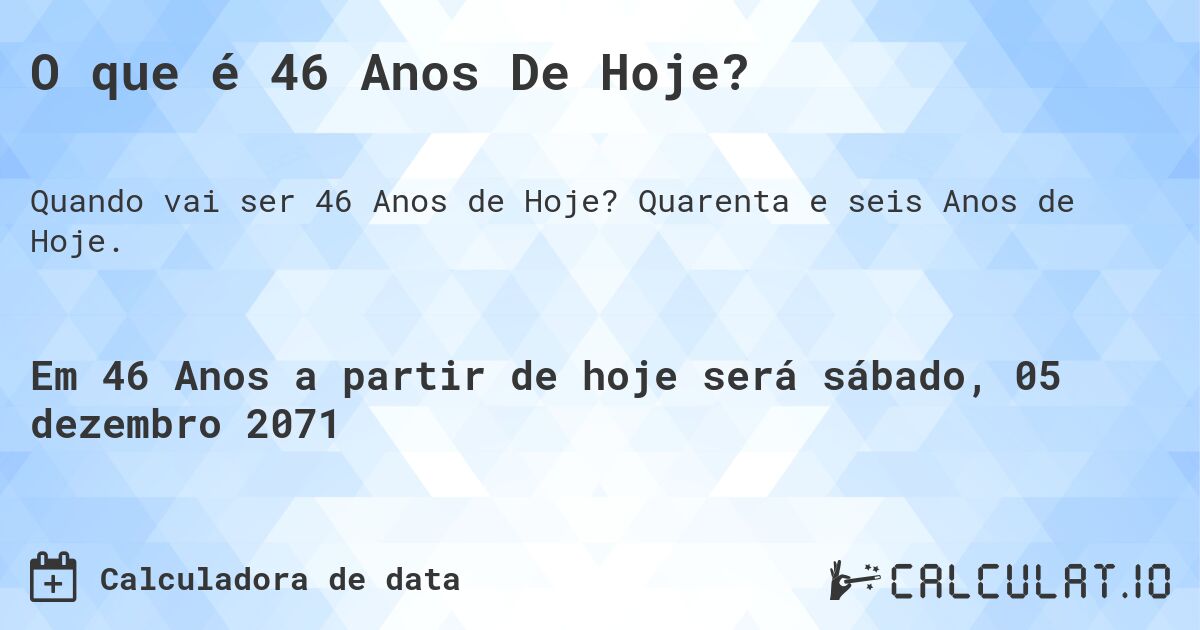 O que é 46 Anos De Hoje?. Quarenta e seis Anos de Hoje.
