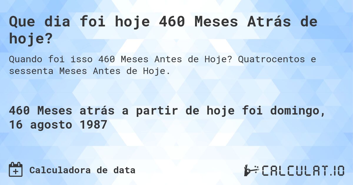 Que dia foi hoje 460 Meses Atrás de hoje?. Quatrocentos e sessenta Meses Antes de Hoje.