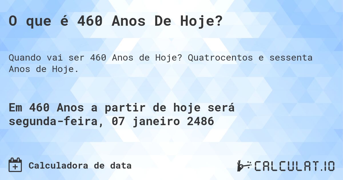 O que é 460 Anos De Hoje?. Quatrocentos e sessenta Anos de Hoje.