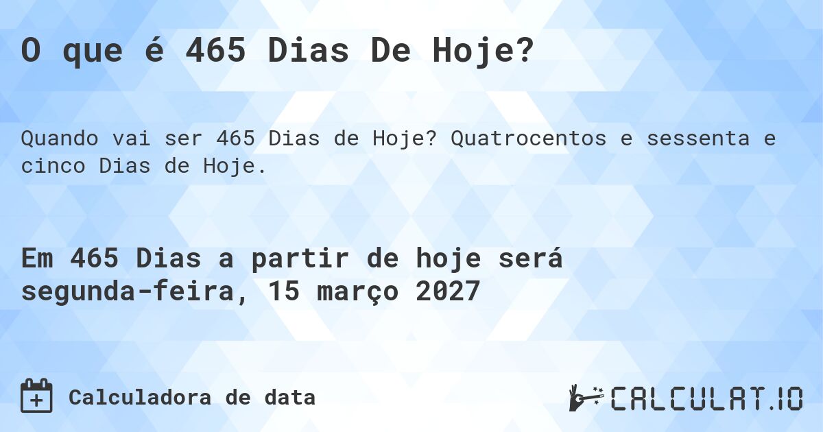 O que é 465 Dias De Hoje?. Quatrocentos e sessenta e cinco Dias de Hoje.