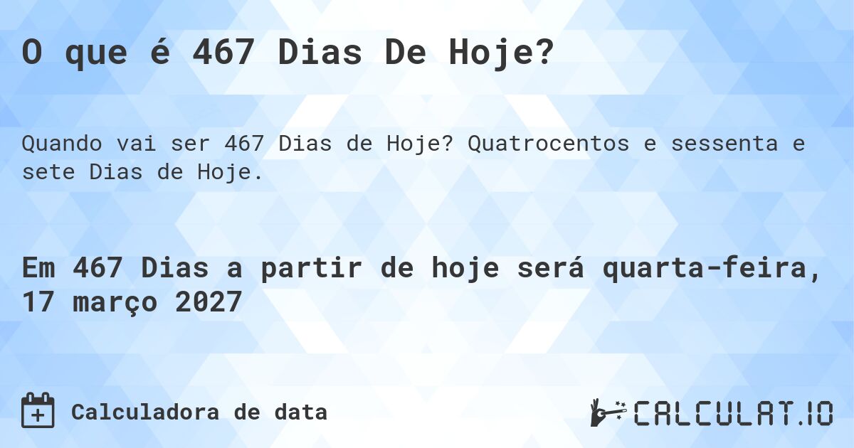O que é 467 Dias De Hoje?. Quatrocentos e sessenta e sete Dias de Hoje.