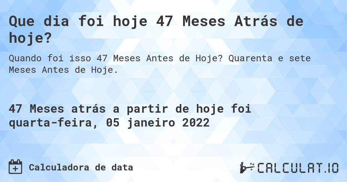 Que dia foi hoje 47 Meses Atrás de hoje?. Quarenta e sete Meses Antes de Hoje.
