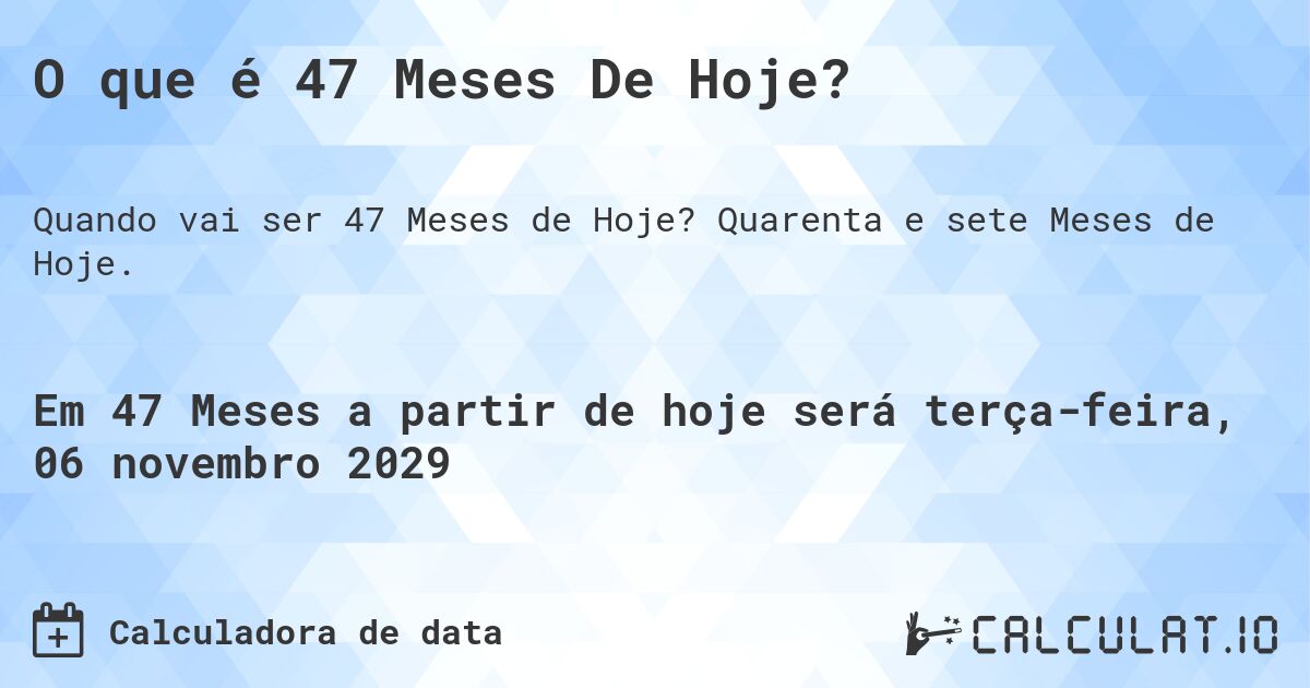 O que é 47 Meses De Hoje?. Quarenta e sete Meses de Hoje.