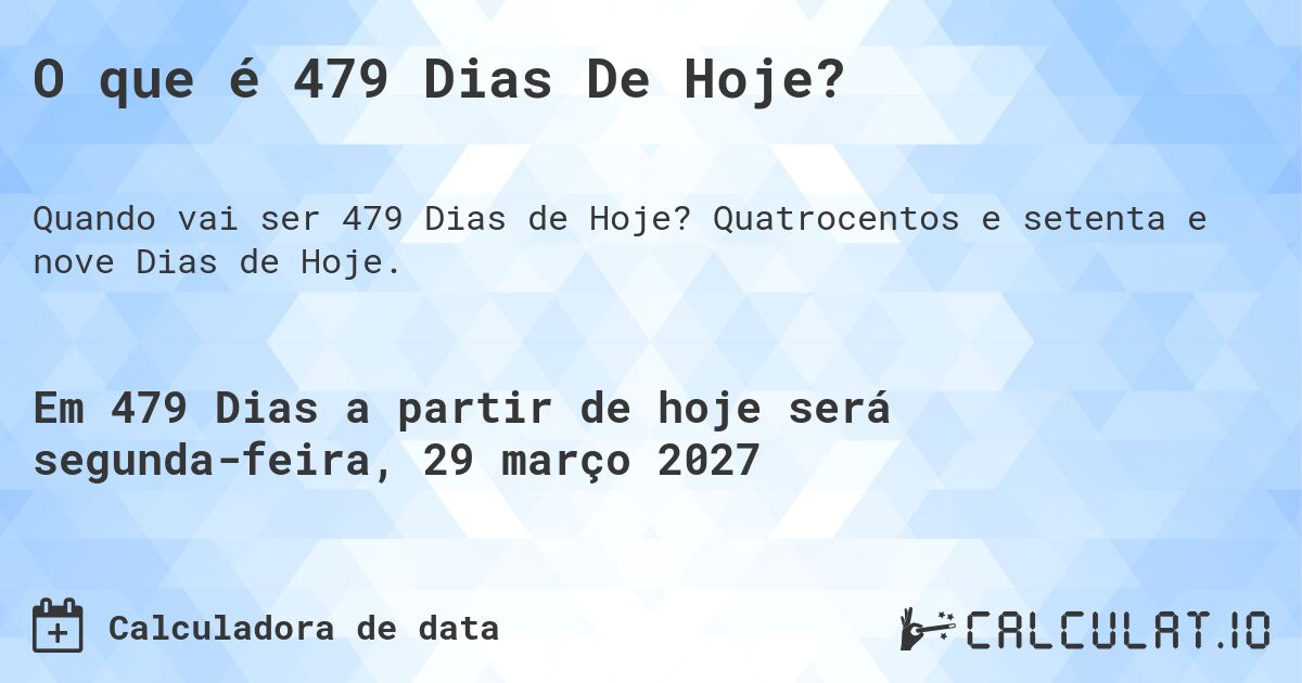 O que é 479 Dias De Hoje?. Quatrocentos e setenta e nove Dias de Hoje.