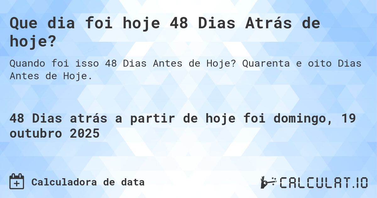 Que dia foi hoje 48 Dias Atrás de hoje?. Quarenta e oito Dias Antes de Hoje.
