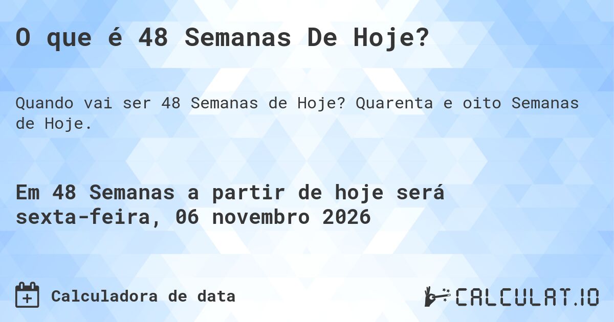 O que é 48 Semanas De Hoje?. Quarenta e oito Semanas de Hoje.