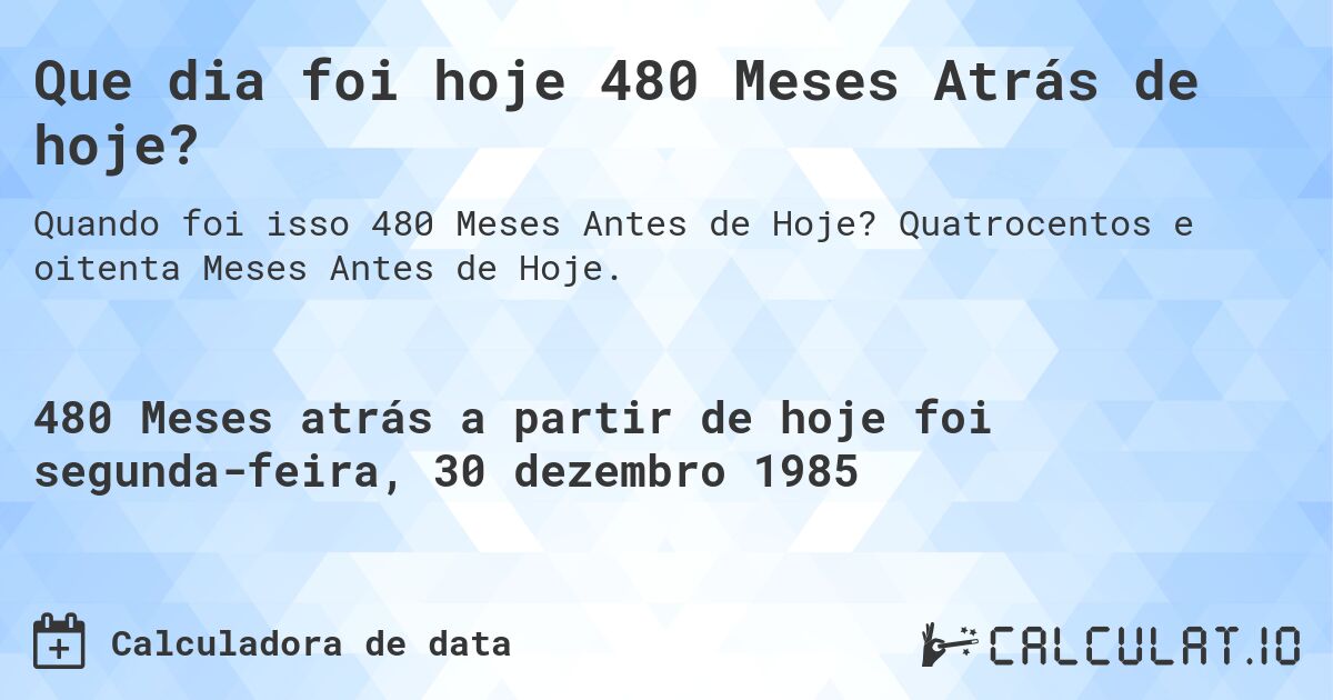 Que dia foi hoje 480 Meses Atrás de hoje?. Quatrocentos e oitenta Meses Antes de Hoje.