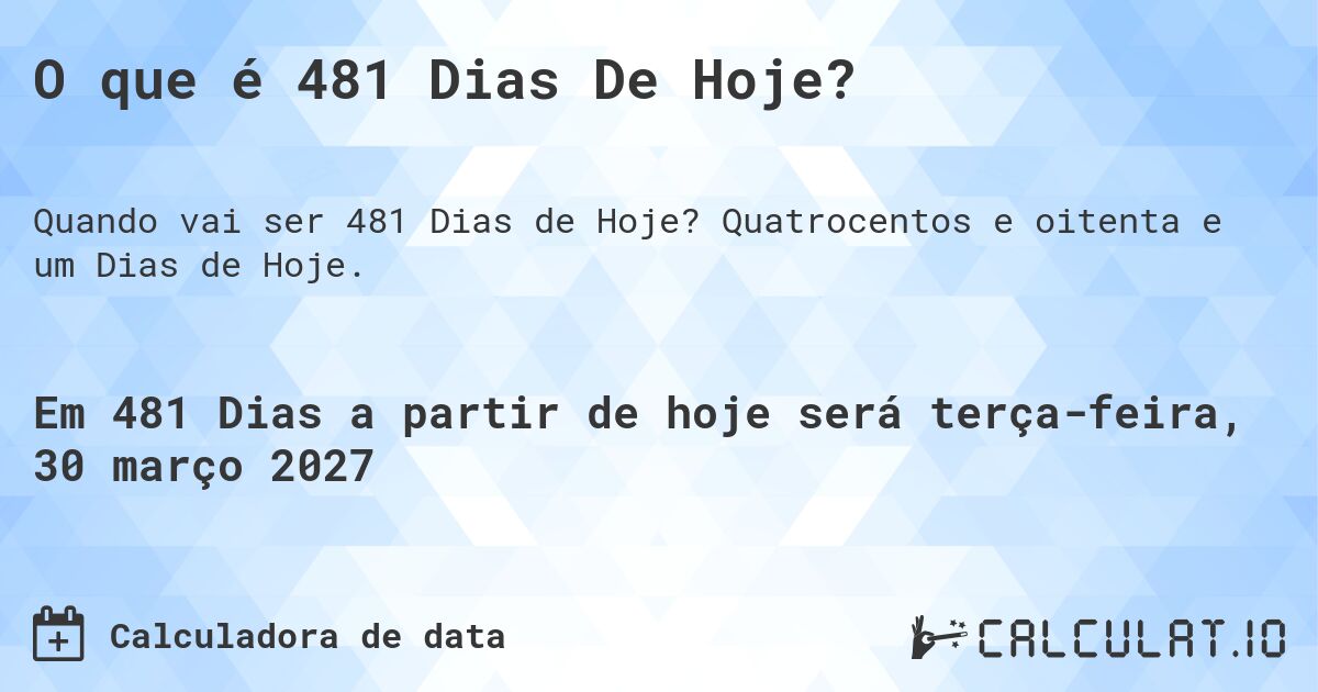 O que é 481 Dias De Hoje?. Quatrocentos e oitenta e um Dias de Hoje.