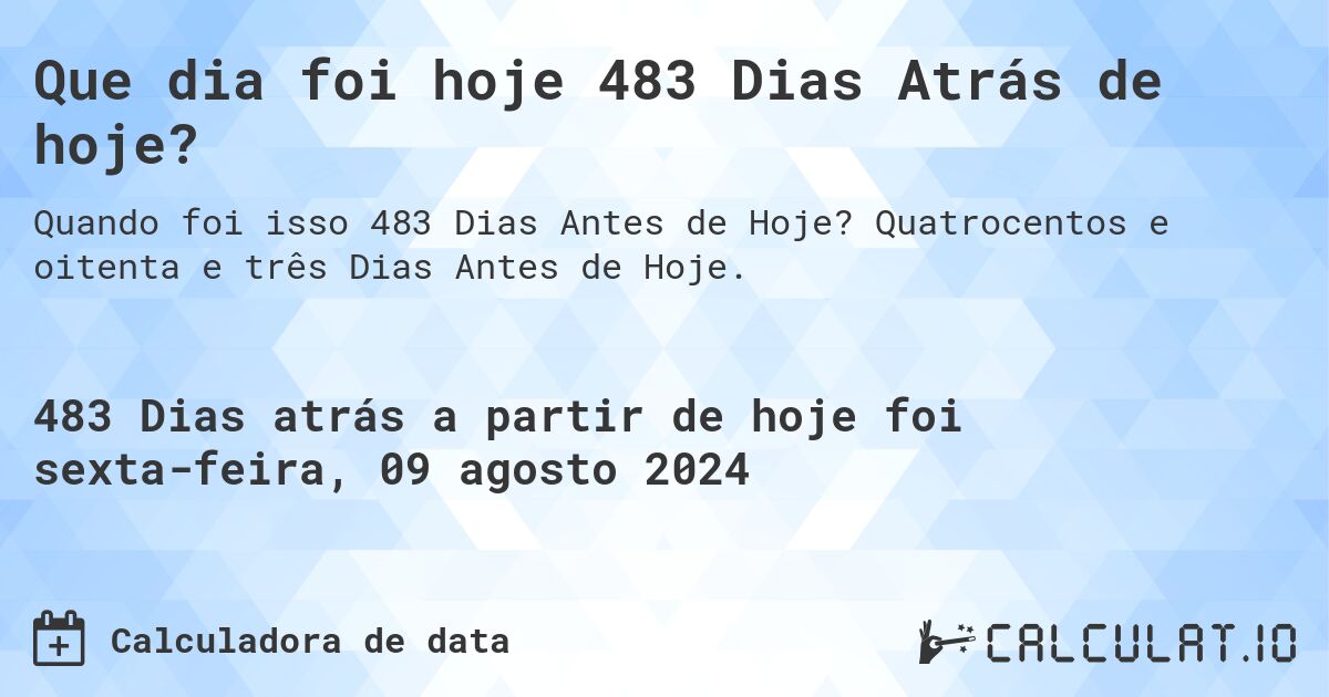Que dia foi hoje 483 Dias Atrás de hoje?. Quatrocentos e oitenta e três Dias Antes de Hoje.