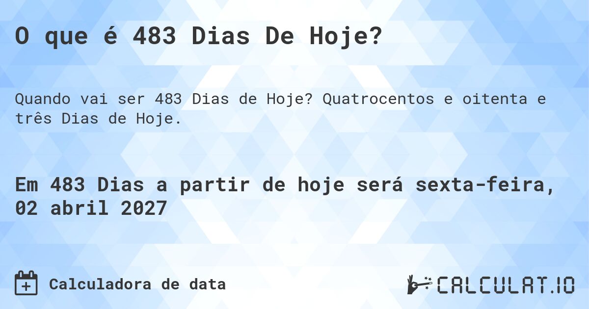 O que é 483 Dias De Hoje?. Quatrocentos e oitenta e três Dias de Hoje.