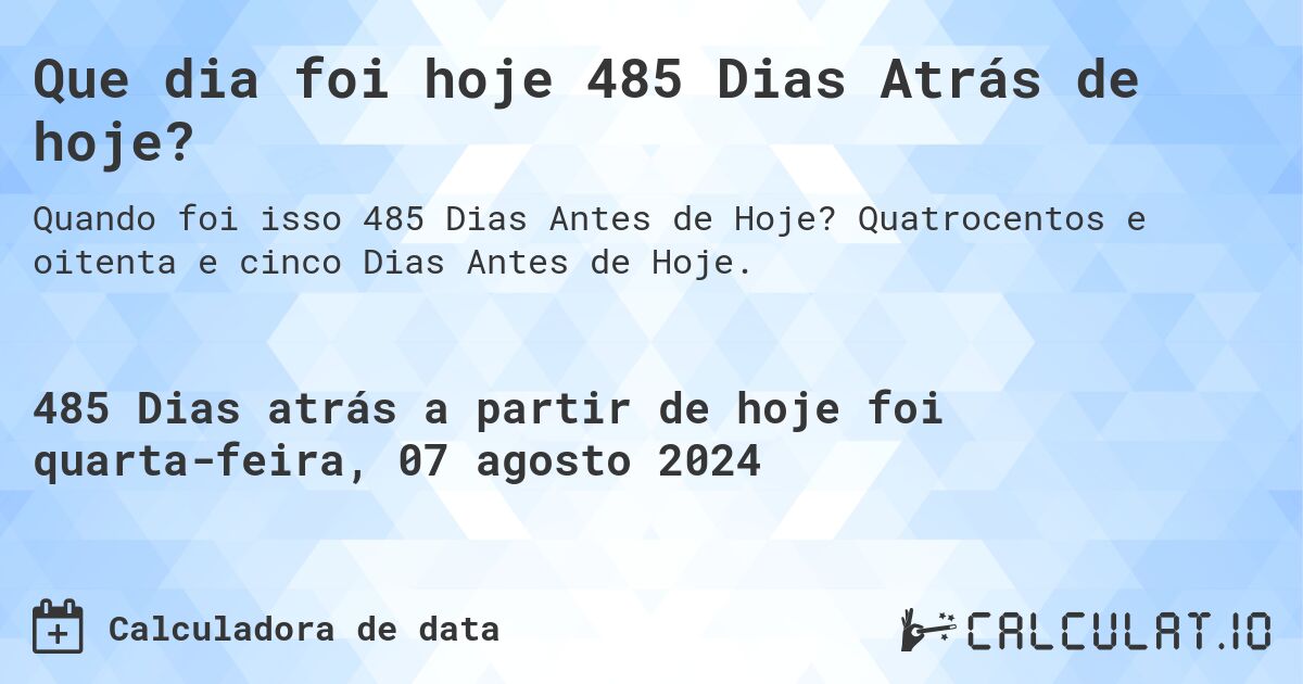 Que dia foi hoje 485 Dias Atrás de hoje?. Quatrocentos e oitenta e cinco Dias Antes de Hoje.