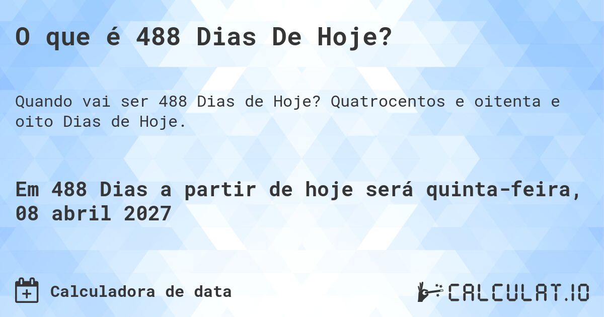 O que é 488 Dias De Hoje?. Quatrocentos e oitenta e oito Dias de Hoje.