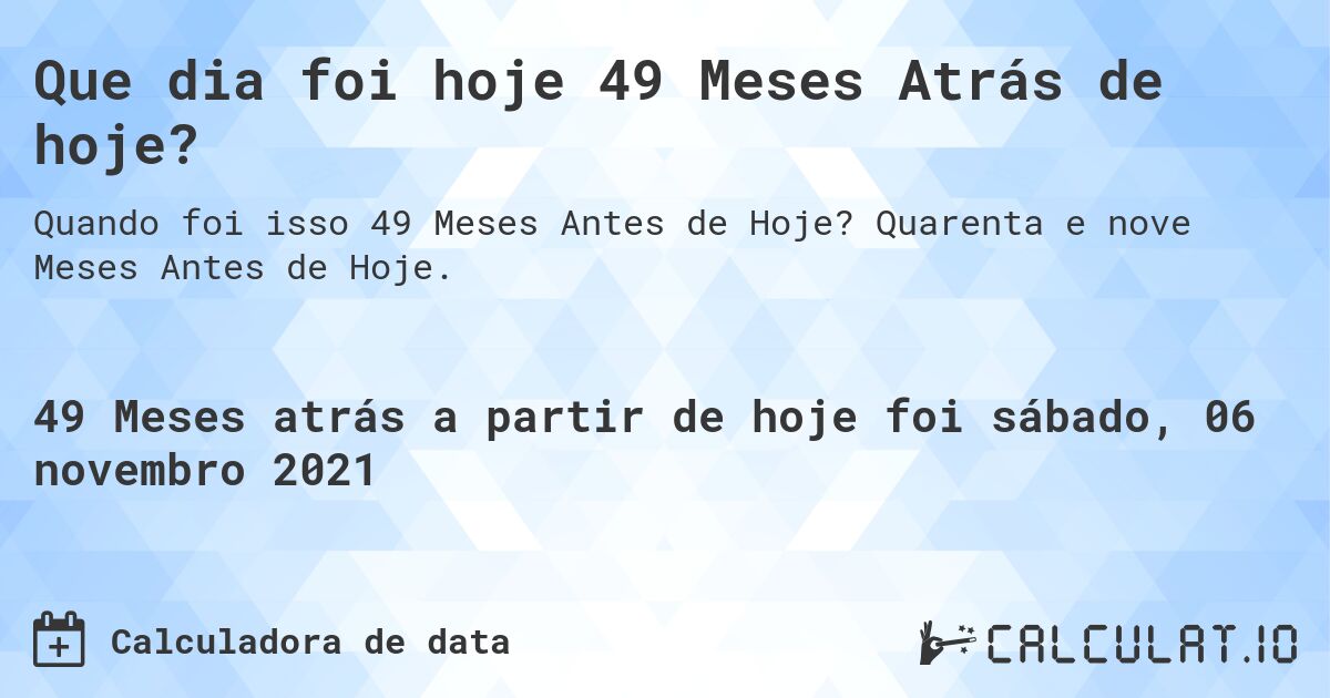 Que dia foi hoje 49 Meses Atrás de hoje?. Quarenta e nove Meses Antes de Hoje.
