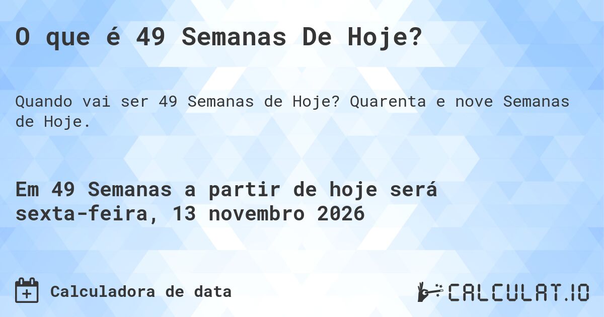 O que é 49 Semanas De Hoje?. Quarenta e nove Semanas de Hoje.