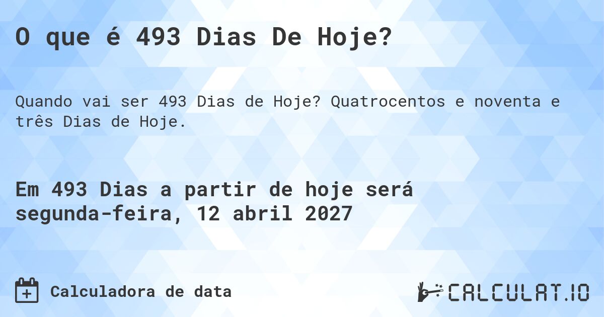 O que é 493 Dias De Hoje?. Quatrocentos e noventa e três Dias de Hoje.