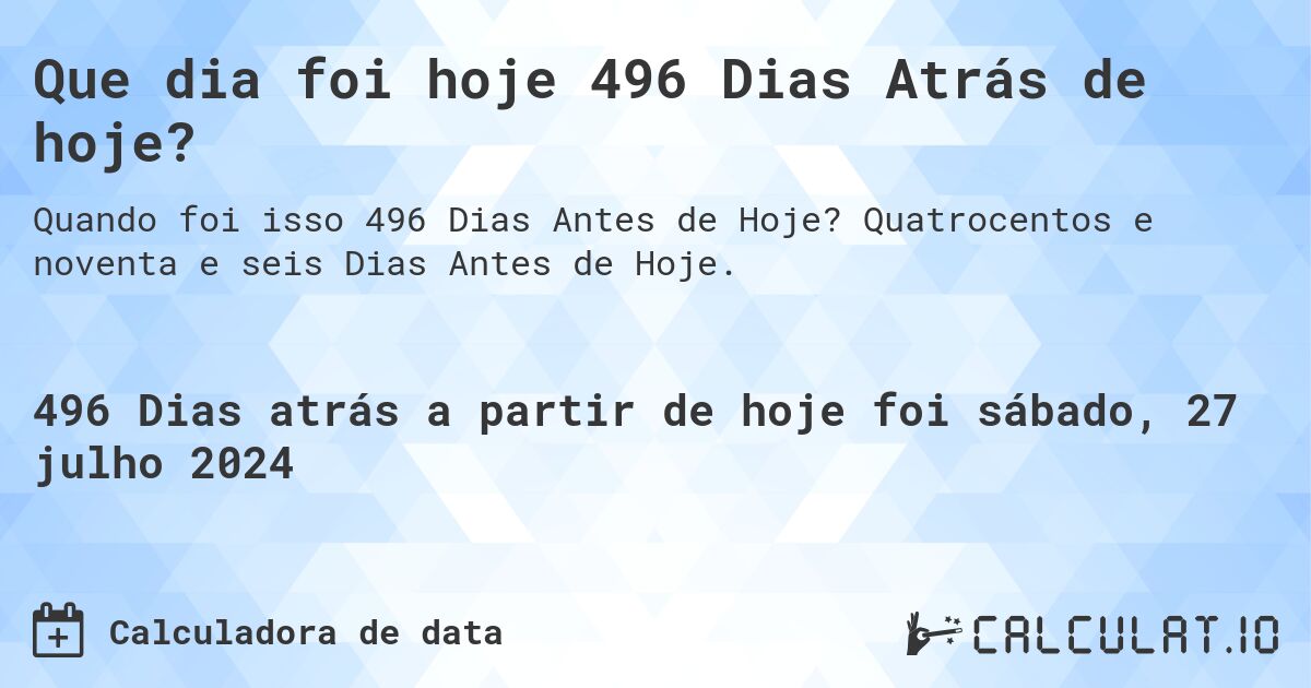 Que dia foi hoje 496 Dias Atrás de hoje?. Quatrocentos e noventa e seis Dias Antes de Hoje.