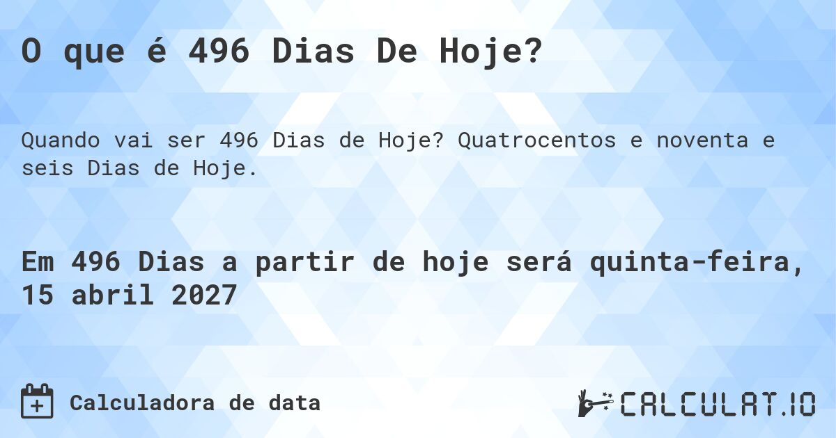 O que é 496 Dias De Hoje?. Quatrocentos e noventa e seis Dias de Hoje.