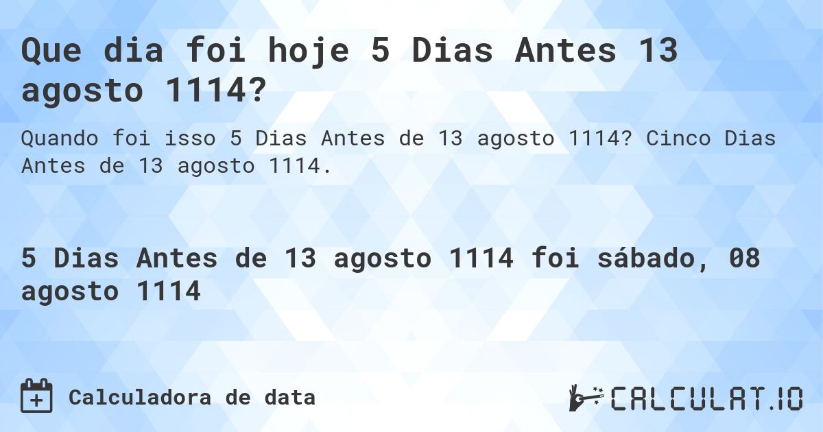 Que dia foi hoje 5 Dias Antes 13 agosto 1114?. Cinco Dias Antes de 13 agosto 1114.