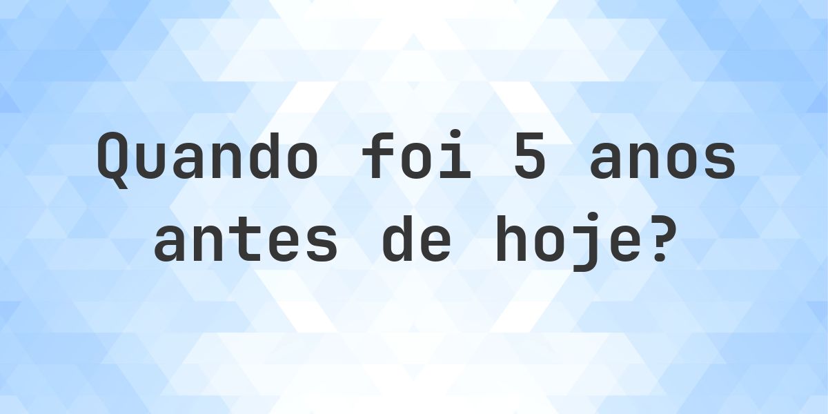 Que data era 5 anos atrás? - Calculatio