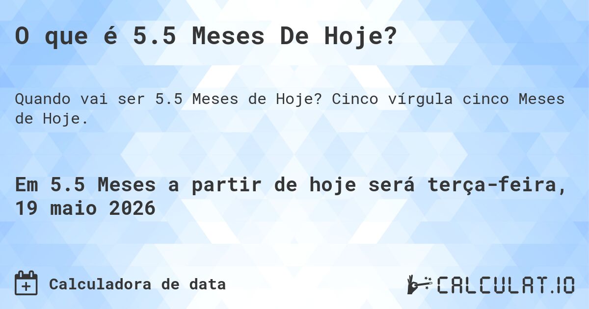 O que é 5.5 Meses De Hoje?. Cinco vírgula cinco Meses de Hoje.
