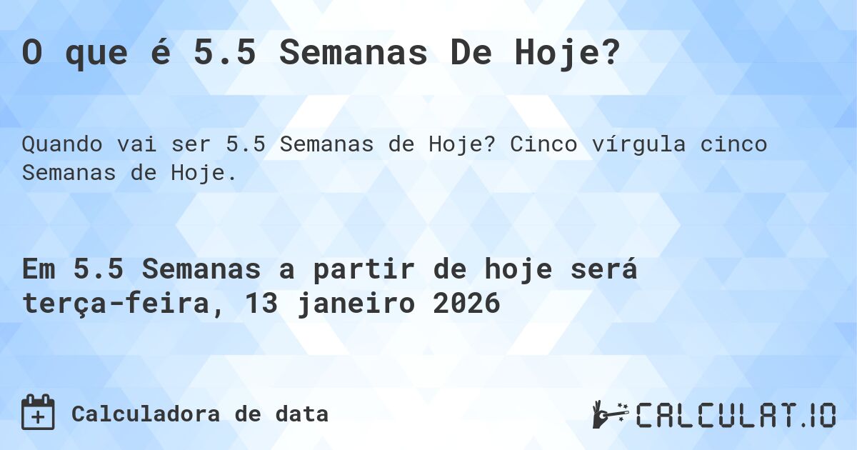 O que é 5.5 Semanas De Hoje?. Cinco vírgula cinco Semanas de Hoje.