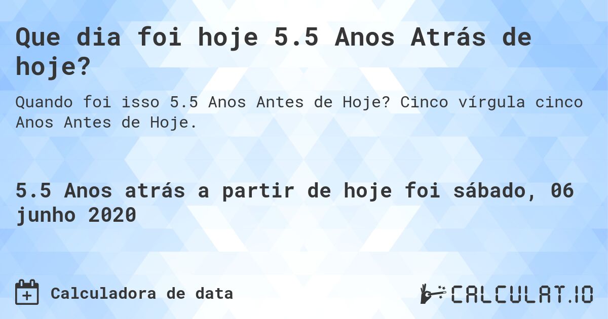 Que dia foi hoje 5.5 Anos Atrás de hoje?. Cinco vírgula cinco Anos Antes de Hoje.