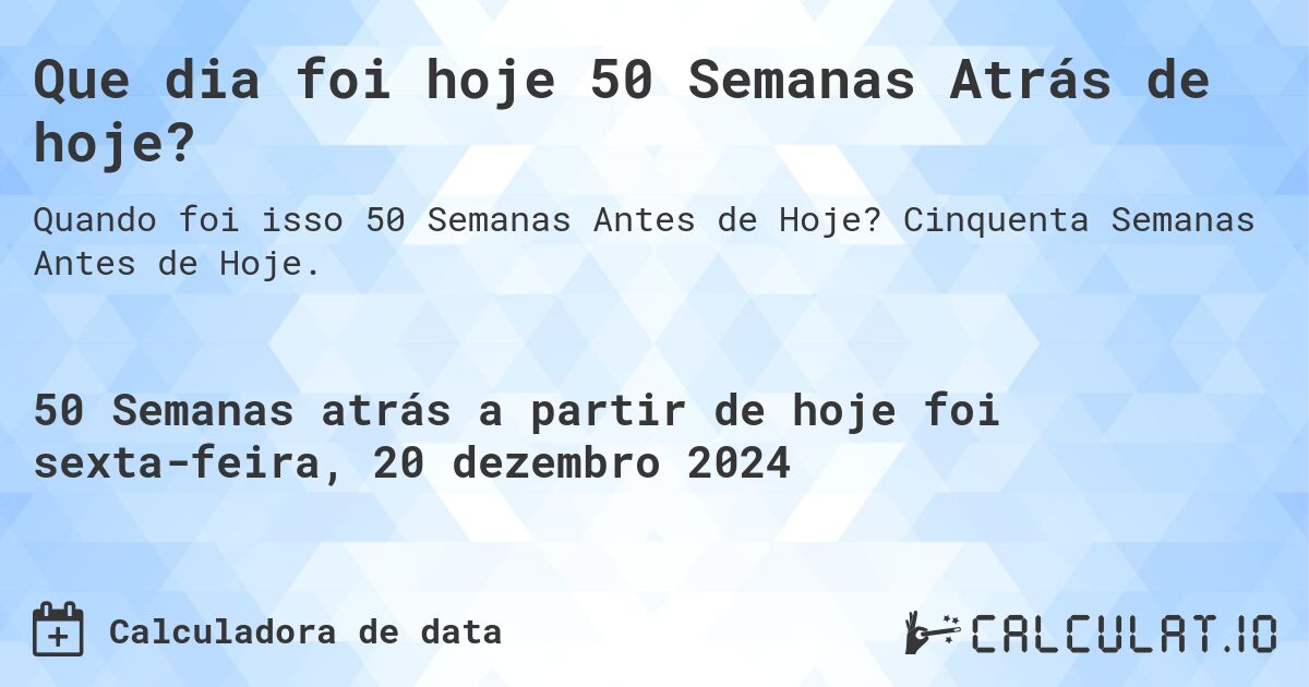 Que dia foi hoje 50 Semanas Atrás de hoje?. Cinquenta Semanas Antes de Hoje.