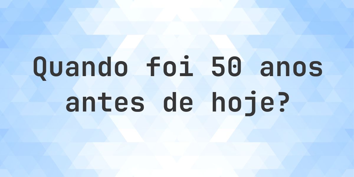 Que data era 50 anos atrás? - Calculatio
