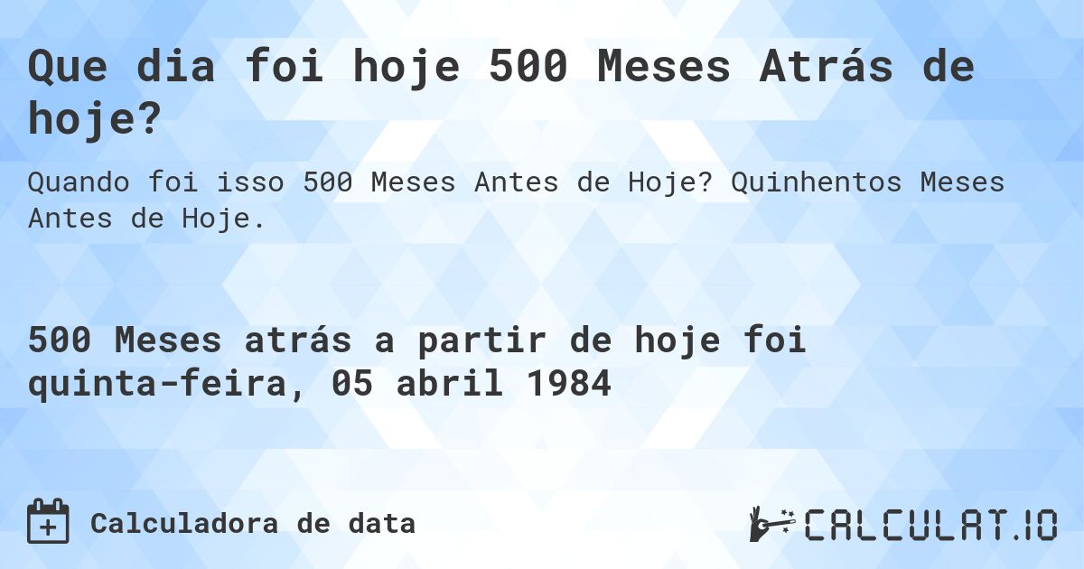 Que dia foi hoje 500 Meses Atrás de hoje?. Quinhentos Meses Antes de Hoje.