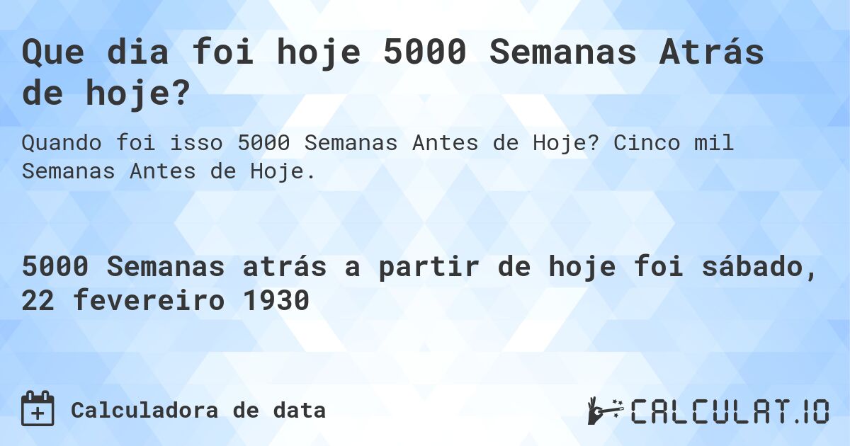Que dia foi hoje 5000 Semanas Atrás de hoje?. Cinco mil Semanas Antes de Hoje.