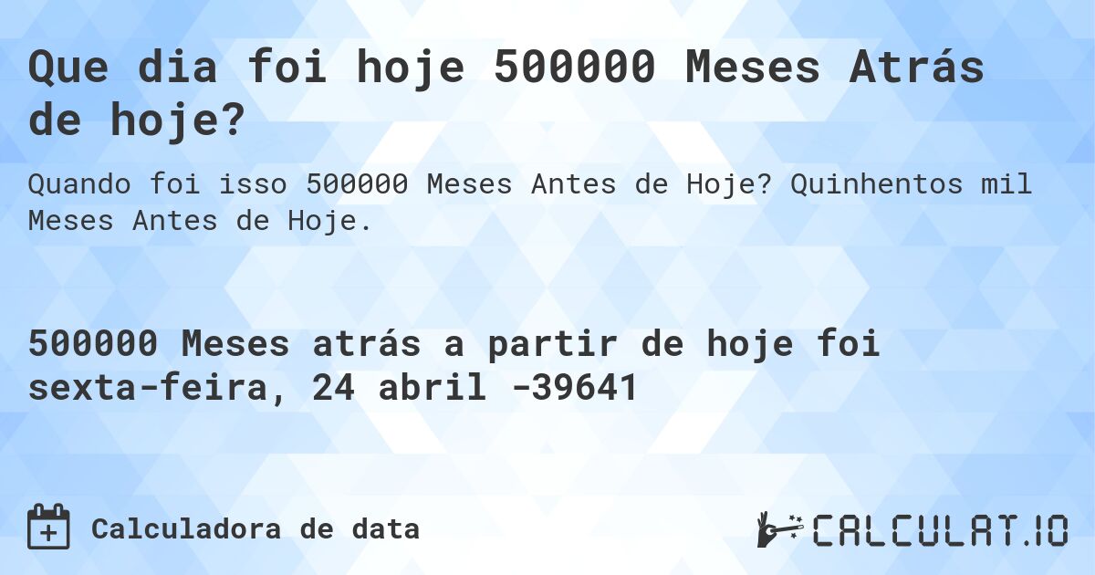 Que dia foi hoje 500000 Meses Atrás de hoje?. Quinhentos mil Meses Antes de Hoje.
