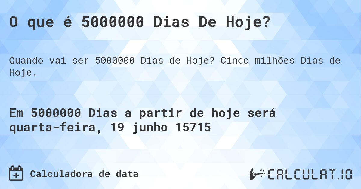 O que é 5000000 Dias De Hoje?. Cinco milhões Dias de Hoje.