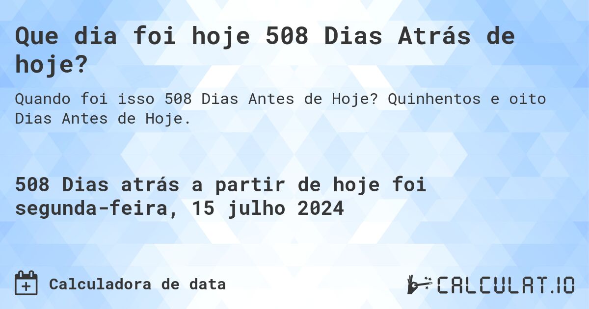Que dia foi hoje 508 Dias Atrás de hoje?. Quinhentos e oito Dias Antes de Hoje.