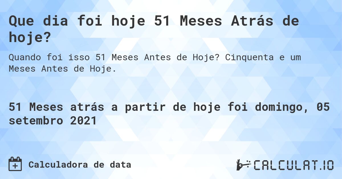 Que dia foi hoje 51 Meses Atrás de hoje?. Cinquenta e um Meses Antes de Hoje.
