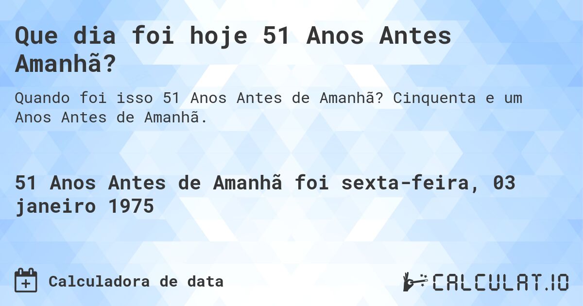 Que dia foi hoje 51 Anos Antes Amanhã?. Cinquenta e um Anos Antes de Amanhã.