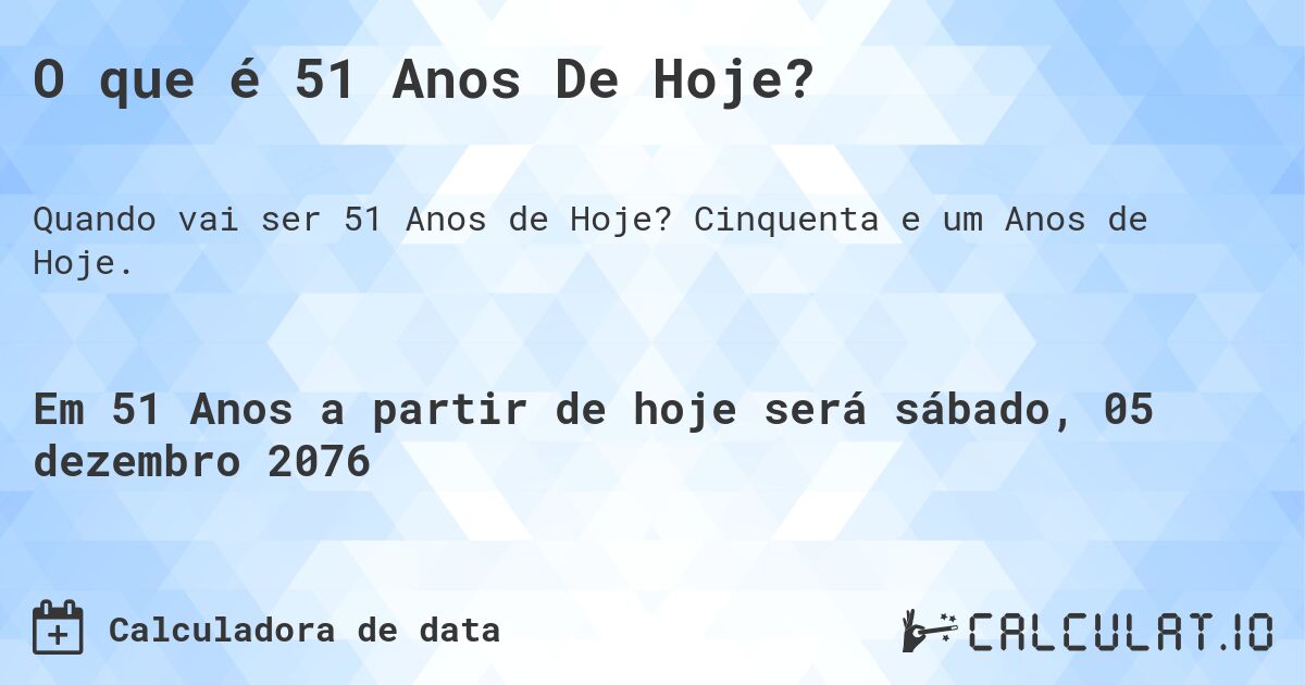 O que é 51 Anos De Hoje?. Cinquenta e um Anos de Hoje.