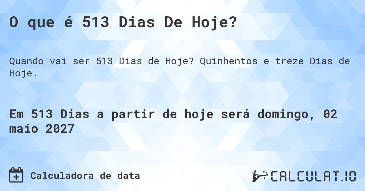 O que é 513 Dias De Hoje?. Quinhentos e treze Dias de Hoje.