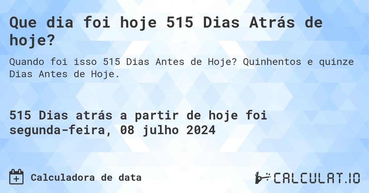Que dia foi hoje 515 Dias Atrás de hoje?. Quinhentos e quinze Dias Antes de Hoje.