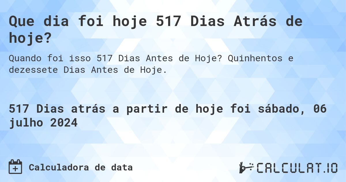 Que dia foi hoje 517 Dias Atrás de hoje?. Quinhentos e dezessete Dias Antes de Hoje.