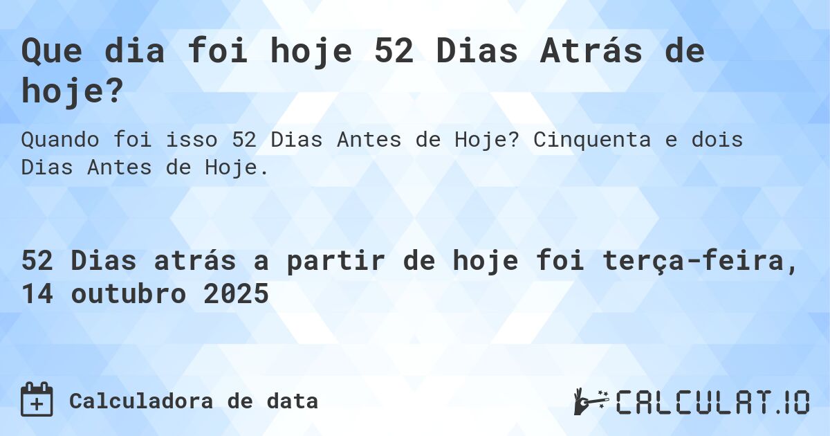 Que dia foi hoje 52 Dias Atrás de hoje?. Cinquenta e dois Dias Antes de Hoje.